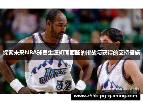 探索未来NBA球员生涯初期面临的挑战与获得的支持措施