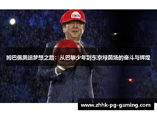 姆巴佩奥运梦想之路：从巴黎少年到东京绿茵场的奋斗与辉煌