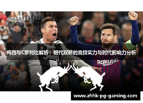 梅西与C罗对比解析：绝代双骄的竞技实力与时代影响力分析
