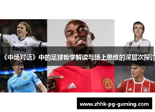 《中场对话》中的足球哲学解读与场上思维的深层次探讨