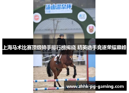 上海马术比赛顶级骑手排行榜揭晓 精英选手竞逐荣耀巅峰