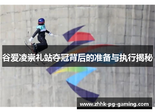 谷爱凌崇礼站夺冠背后的准备与执行揭秘