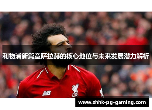 利物浦新篇章萨拉赫的核心地位与未来发展潜力解析