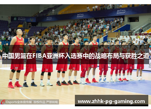中国男篮在FIBA亚洲杯入选赛中的战略布局与获胜之道
