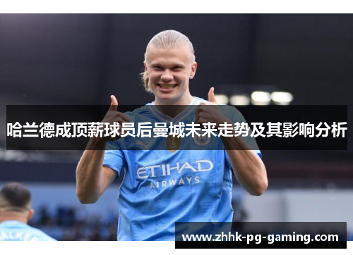 哈兰德成顶薪球员后曼城未来走势及其影响分析