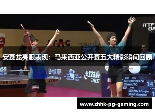 安赛龙亮眼表现：马来西亚公开赛五大精彩瞬间回顾