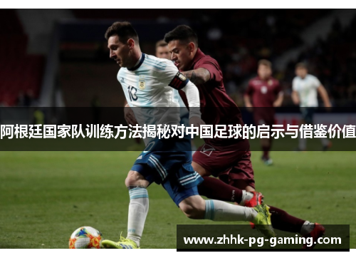 阿根廷国家队训练方法揭秘对中国足球的启示与借鉴价值
