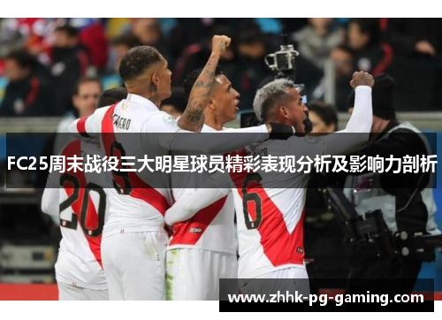 FC25周末战役三大明星球员精彩表现分析及影响力剖析