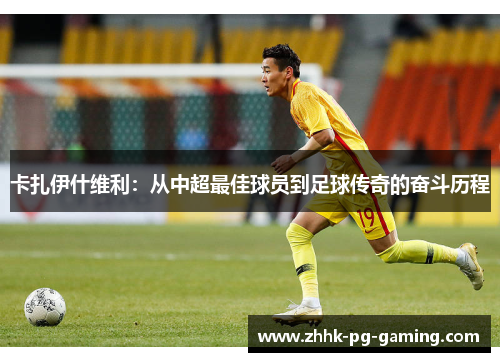 卡扎伊什维利：从中超最佳球员到足球传奇的奋斗历程