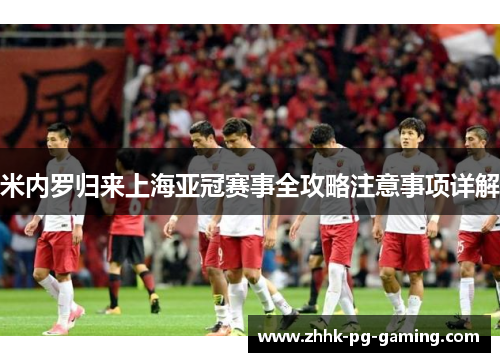 米内罗归来上海亚冠赛事全攻略注意事项详解