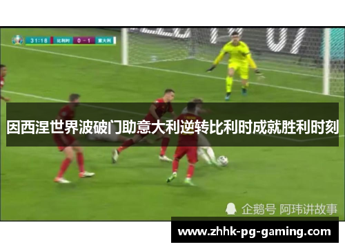 因西涅世界波破门助意大利逆转比利时成就胜利时刻
