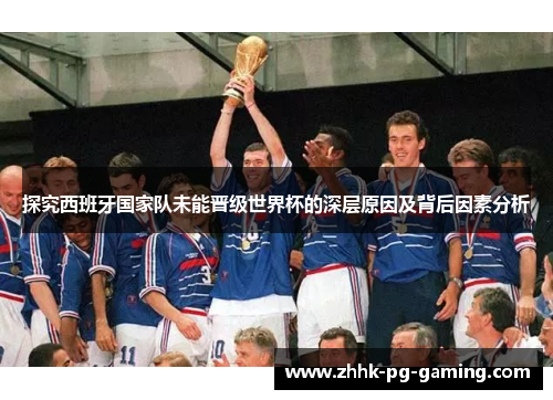 探究西班牙国家队未能晋级世界杯的深层原因及背后因素分析