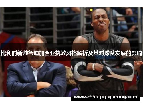 比利时新帅鲁迪加西亚执教风格解析及其对球队发展的影响