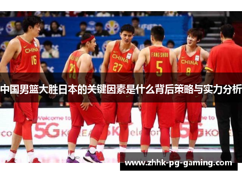 中国男篮大胜日本的关键因素是什么背后策略与实力分析
