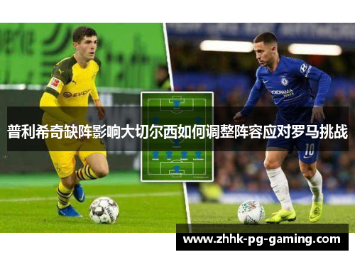 普利希奇缺阵影响大切尔西如何调整阵容应对罗马挑战