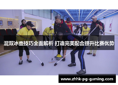 混双冰壶技巧全面解析 打造完美配合提升比赛优势