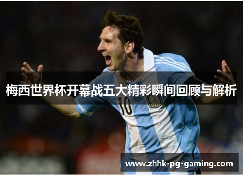 梅西世界杯开幕战五大精彩瞬间回顾与解析