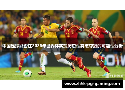 中国足球能否在2026年世界杯实现历史性突破夺冠的可能性分析