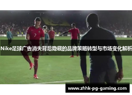 Nike足球广告消失背后隐藏的品牌策略转型与市场变化解析