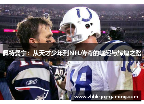 佩特曼宁:从天才少年到NFL传奇的崛起与辉煌之路 佩特曼宁:从天才少年到NFL传奇的崛起与辉煌之路