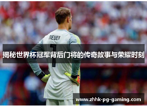 揭秘世界杯冠军背后门将的传奇故事与荣耀时刻