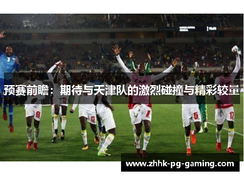 预赛前瞻：期待与天津队的激烈碰撞与精彩较量