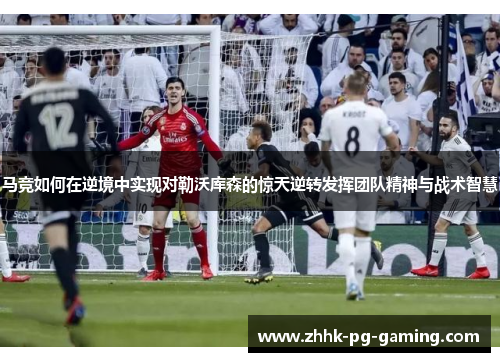 马竞如何在逆境中实现对勒沃库森的惊天逆转发挥团队精神与战术智慧