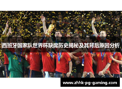 西班牙国家队世界杯缺席历史揭秘及其背后原因分析