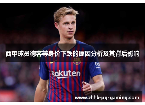 西甲球员德容等身价下跌的原因分析及其背后影响 西甲球员德容等身价下跌的原因分析及其背后影响