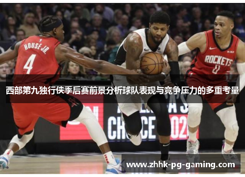 西部第九独行侠季后赛前景分析球队表现与竞争压力的多重考量