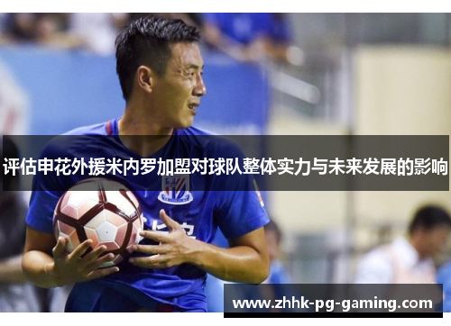 评估申花外援米内罗加盟对球队整体实力与未来发展的影响