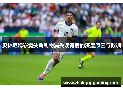 贝林厄姆崭露头角利物浦失误背后的深层原因与教训