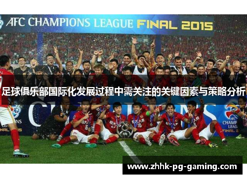 足球俱乐部国际化发展过程中需关注的关键因素与策略分析 足球俱乐部国际化发展过程中需关注的关键因素与策略分析