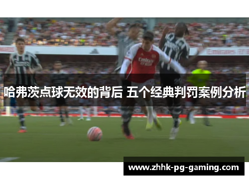 哈弗茨点球无效的背后 五个经典判罚案例分析 哈弗茨点球无效的背后 五个经典判罚案例分析