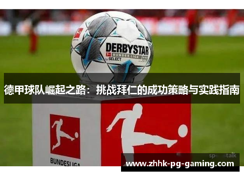 德甲球队崛起之路:挑战拜仁的成功策略与实践指南 德甲球队崛起之路:挑战拜仁的成功策略与实践指南