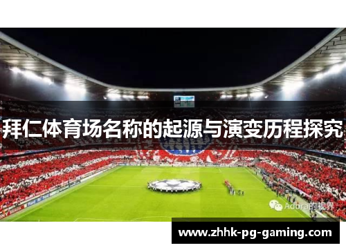 拜仁体育场名称的起源与演变历程探究 拜仁体育场名称的起源与演变历程探究