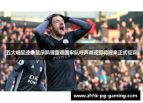 五大明显迹象显示凯恩重返国家队呼声高或即将迎来正式征召