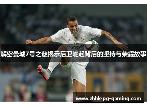 解密曼城7号之谜揭示后卫崛起背后的坚持与荣耀故事