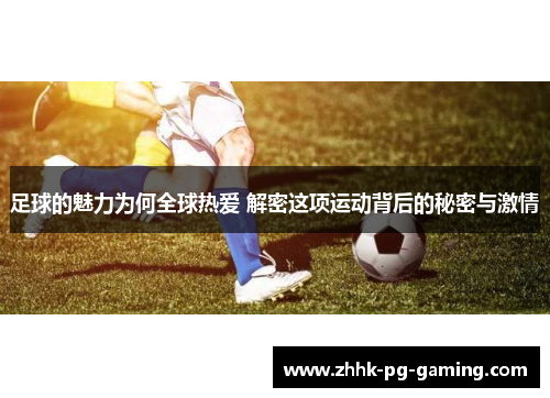 足球的魅力为何全球热爱 解密这项运动背后的秘密与激情