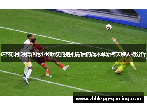 达林加引领博洛尼亚创历史性胜利背后的战术革新与关键人物分析