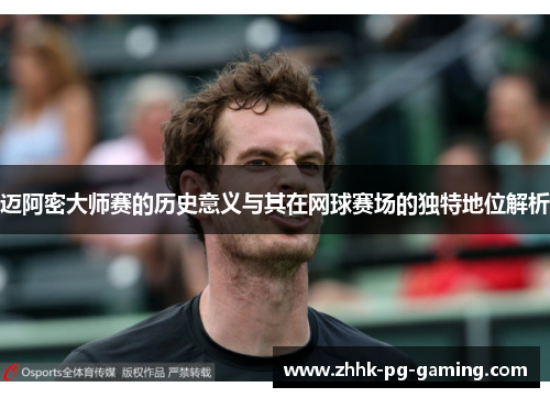 迈阿密大师赛的历史意义与其在网球赛场的独特地位解析 迈阿密大师赛的历史意义与其在网球赛场的独特地位解析