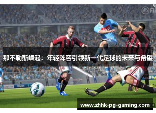 那不勒斯崛起：年轻阵容引领新一代足球的未来与希望