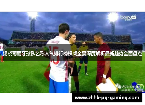 揭晓葡萄牙球队名称人气排行榜权威全景深度解析最新趋势全面盘点 揭晓葡萄牙球队名称人气排行榜权威全景深度解析最新趋势全面盘点