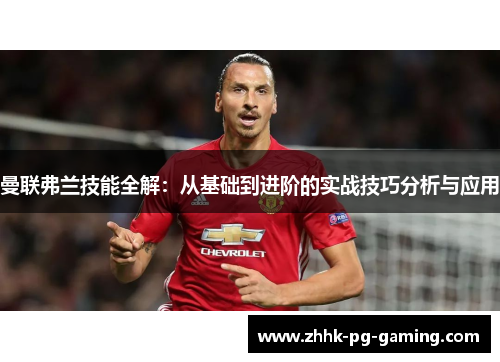 曼联弗兰技能全解:从基础到进阶的实战技巧分析与应用 曼联弗兰技能全解:从基础到进阶的实战技巧分析与应用