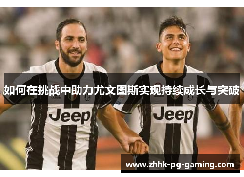 如何在挑战中助力尤文图斯实现持续成长与突破