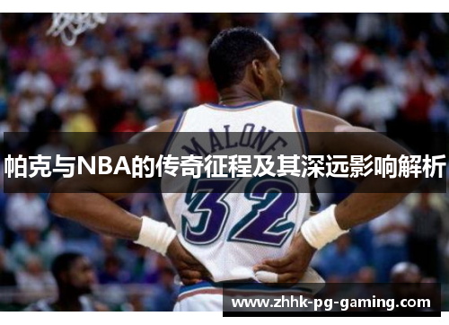 帕克与NBA的传奇征程及其深远影响解析