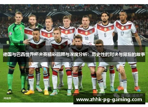 德国与巴西世界杯决赛精彩回顾与深度分析：历史性的对决与背后的故事