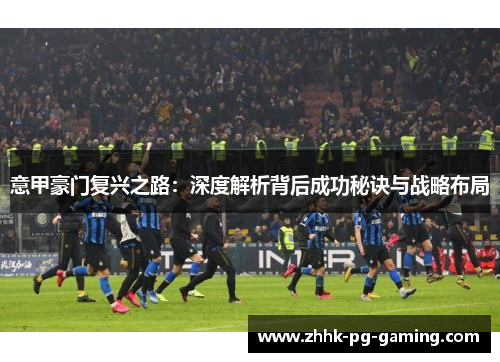意甲豪门复兴之路：深度解析背后成功秘诀与战略布局