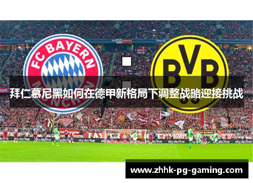 拜仁慕尼黑如何在德甲新格局下调整战略迎接挑战