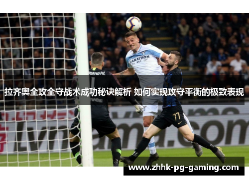 拉齐奥全攻全守战术成功秘诀解析 如何实现攻守平衡的极致表现